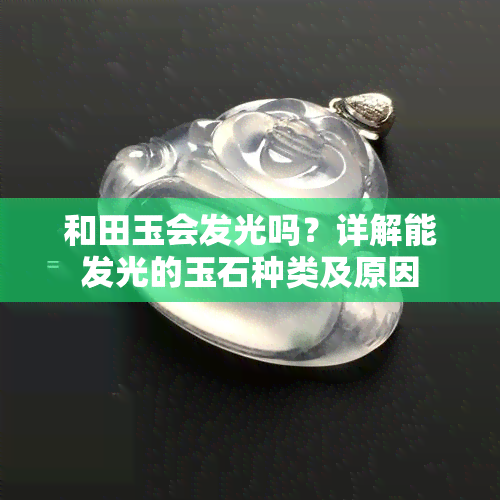 和田玉会发光吗？详解能发光的玉石种类及原因