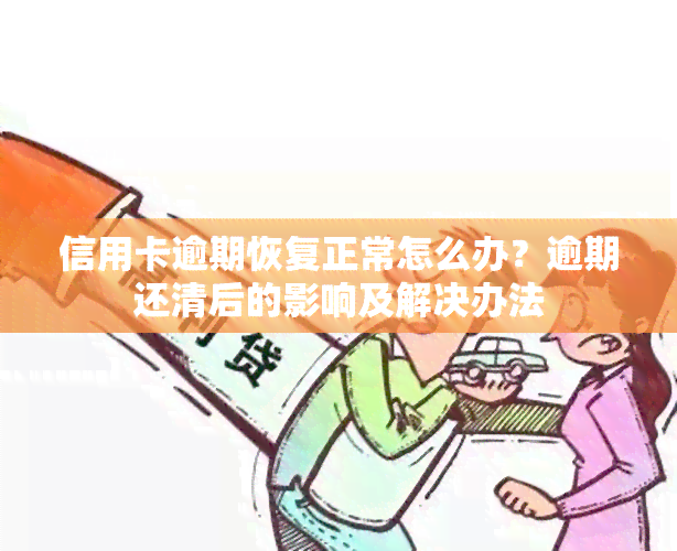 信用卡逾期恢复正常怎么办？逾期还清后的影响及解决办法