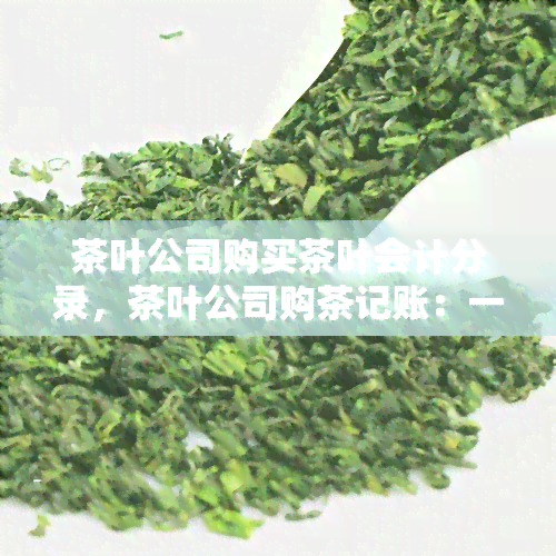 茶叶公司购买茶叶会计分录，茶叶公司购茶记账：一份详细的会计分录解析