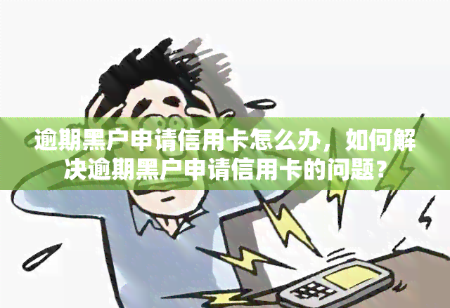 逾期黑户申请信用卡怎么办，如何解决逾期黑户申请信用卡的问题？