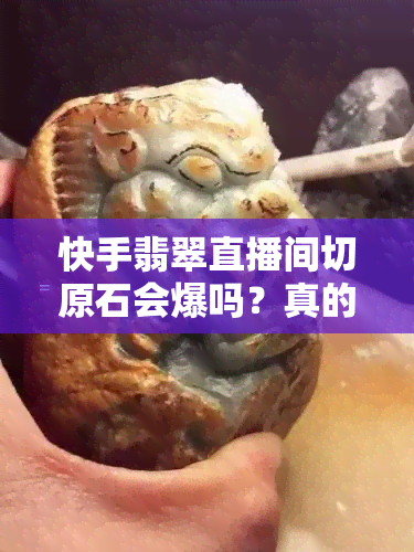 快手翡翠直播间切原石会爆吗？真的吗？详解砍价与售卖的真实性