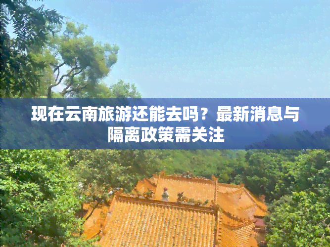 现在云南旅游还能去吗？最新消息与隔离政策需关注