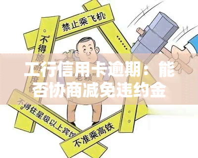 工行信用卡逾期：能否协商减免违约金及还本金？逾期多久算逾期？可否沟通？三年未还如何协商还款？