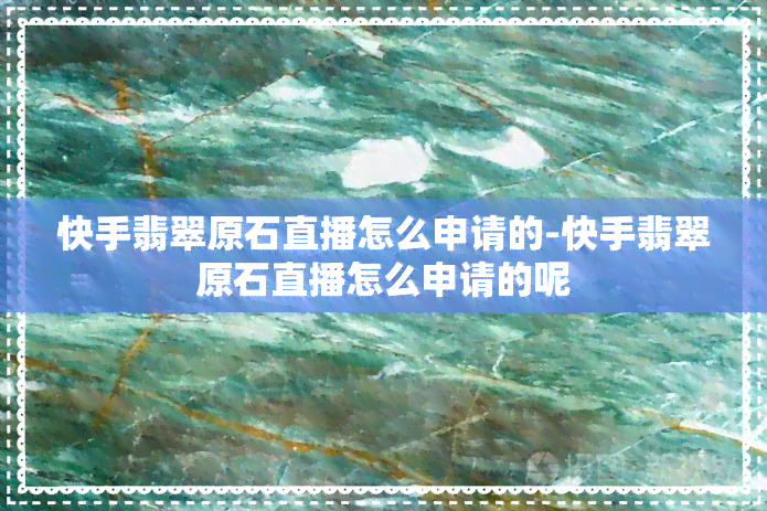 快手翡翠原石直播怎么申请的-快手翡翠原石直播怎么申请的呢