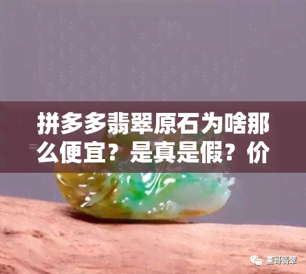 拼多多翡翠原石为啥那么便宜？是真是假？价格低的原因解析