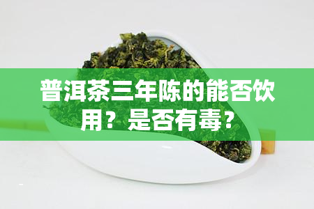 普洱茶三年陈的能否饮用？是否有？