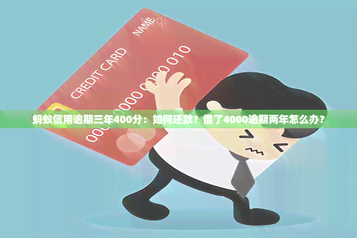 蚂蚁信用逾期三年400分：如何还款？借了4000逾期两年怎么办？