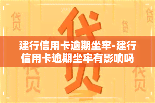 建行信用卡逾期坐牢-建行信用卡逾期坐牢有影响吗