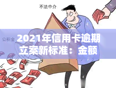 2021年信用卡逾期立案新标准：金额、次数和个人信用记录的影响