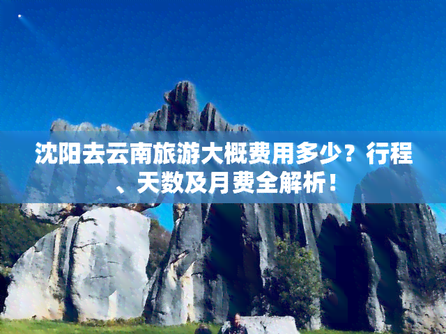 沈阳去云南旅游大概费用多少？行程、天数及月费全解析！