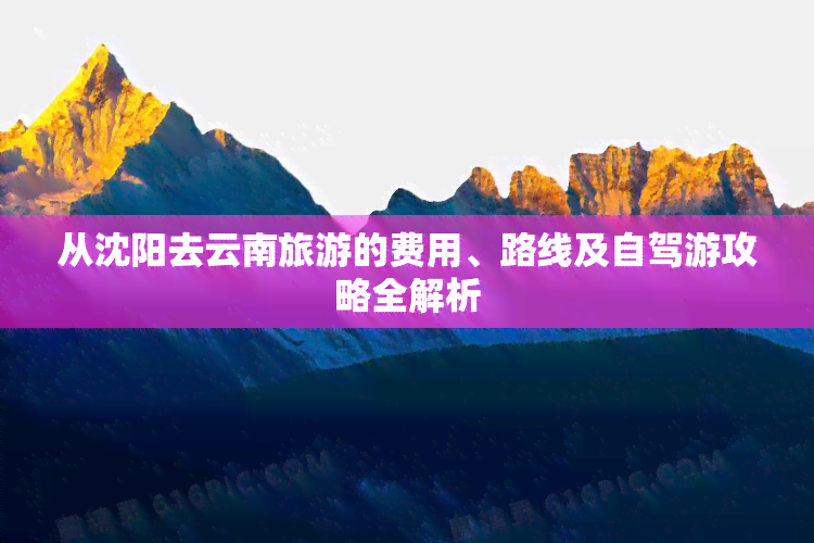 从沈阳去云南旅游的费用、路线及自驾游攻略全解析