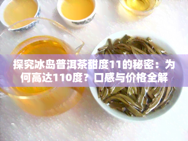 探究冰岛普洱茶甜度11的秘密：为何高达110度？口感与价格全解析