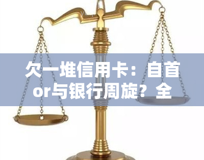 欠一堆信用卡：自首or与银行周旋？全攻略