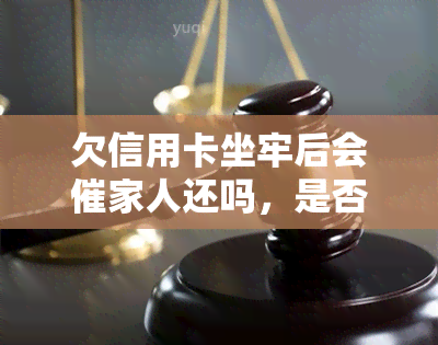 欠信用卡坐牢后会催家人还吗，是否会有催债人联系家人的风险：探讨欠信用卡坐牢后的还款责任