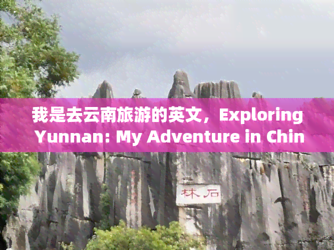 我是去云南旅游的英文，Exploring Yunnan: My Adventure in China's Southwestern Paradise