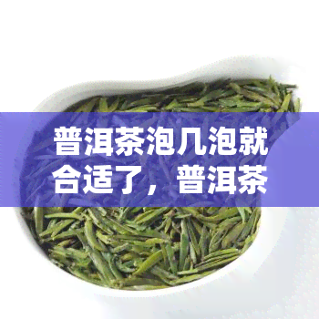 普洱茶泡几泡就合适了，普洱茶冲泡指南：如何判断几泡最合适？