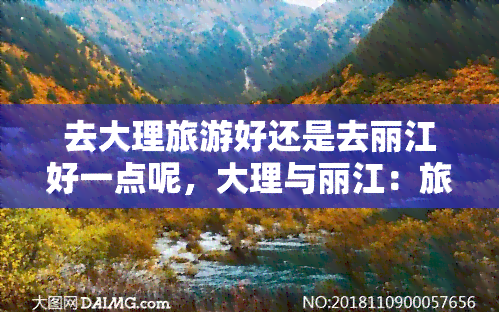 去大理旅游好还是去丽江好一点呢，大理与丽江：旅游胜地的比较，哪个更好？