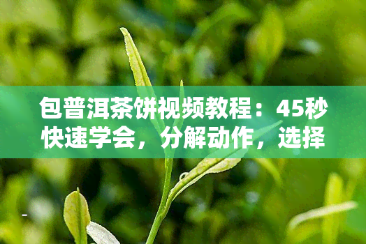 包普洱茶饼视频教程：45秒快速学会，分解动作，选择包装纸