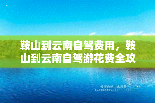 鞍山到云南自驾费用，鞍山到云南自驾游花费全攻略