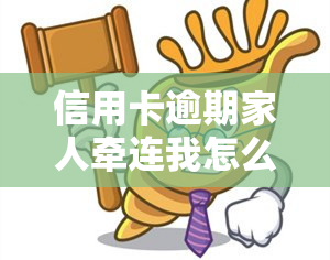 信用卡逾期家人牵连我怎么办？影响及解决办法解析