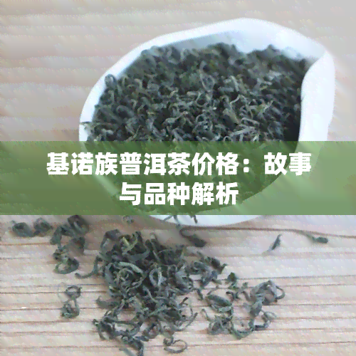 基诺族普洱茶价格：故事与品种解析