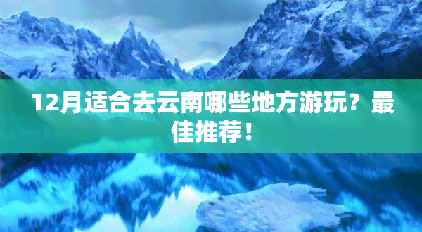 12月适合去云南哪些地方游玩？更佳推荐！