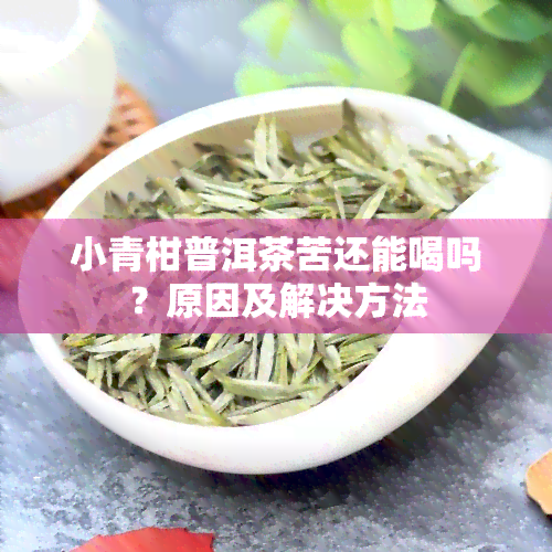 小青柑普洱茶苦还能喝吗？原因及解决方法