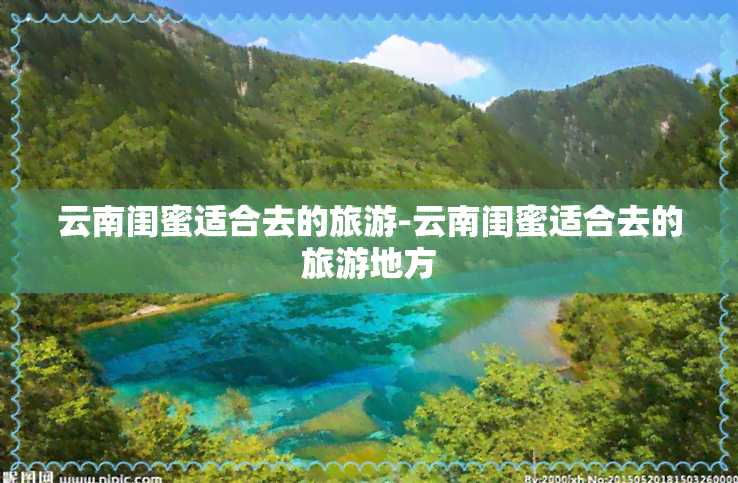 云南闺蜜适合去的旅游-云南闺蜜适合去的旅游地方