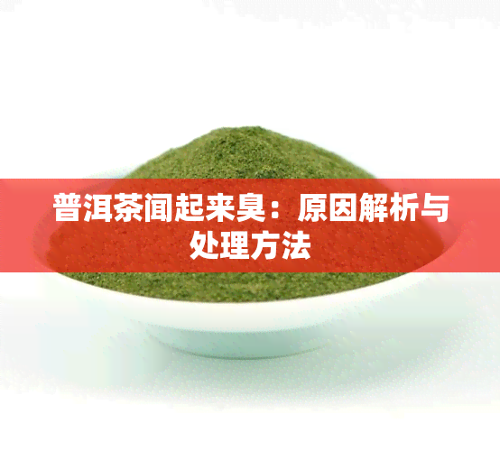 普洱茶闻起来臭：原因解析与处理方法