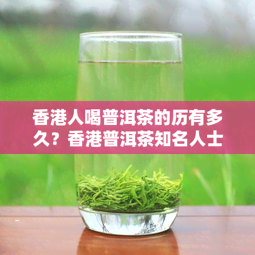 人喝普洱茶的历有多久？普洱茶知名人士揭秘