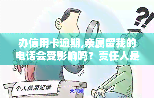 办信用卡逾期,亲属留我的电话会受影响吗？责任人是谁？