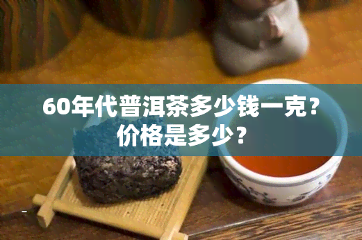 60年代普洱茶多少钱一克？价格是多少？