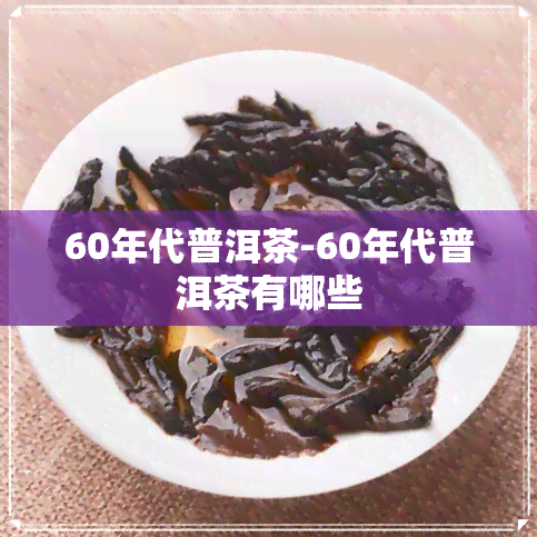 60年代普洱茶-60年代普洱茶有哪些