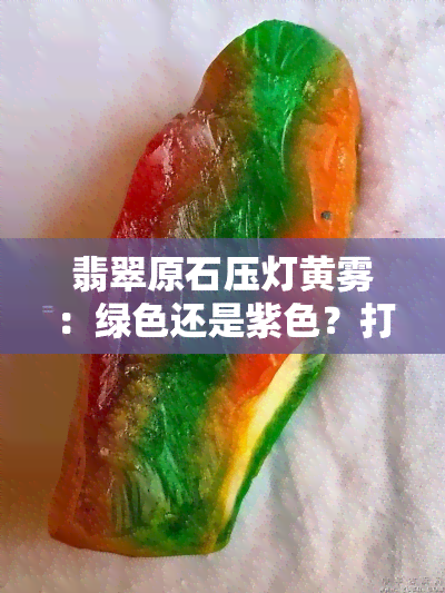 翡翠原石压灯黄雾：绿色还是紫色？打灯观察颜色变化