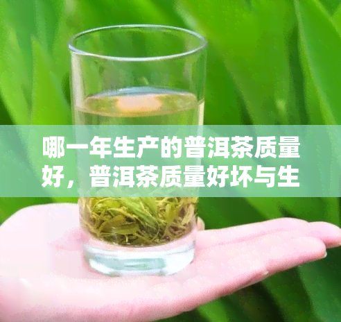 哪一年生产的普洱茶质量好，普洱茶质量好坏与生产年份的关系解析