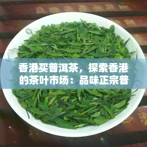 买普洱茶，探索的茶叶市场：品味正宗普洱茶的魅力