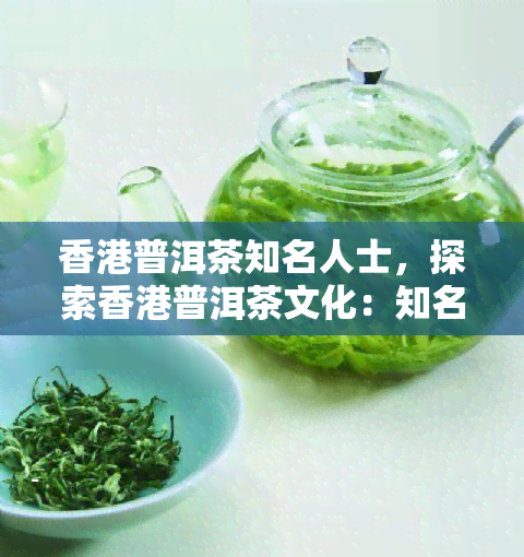 普洱茶知名人士，探索普洱茶文化：知名人士的故事与影响