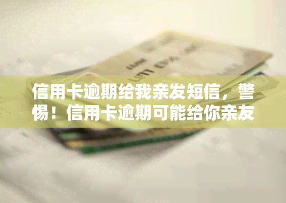 信用卡逾期给我亲发短信，警惕！信用卡逾期可能给你亲友带来麻烦，这些信息你不得不知！