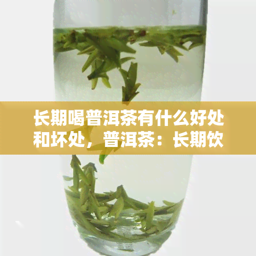 长期喝普洱茶有什么好处和坏处，普洱茶：长期饮用的利弊分析