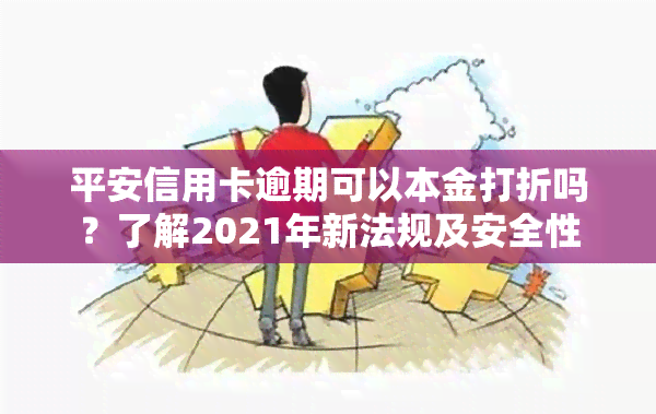 平安信用卡逾期可以本金打折吗？了解2021年新法规及安全性