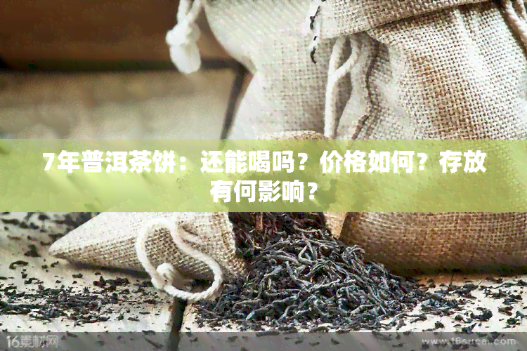 7年普洱茶饼：还能喝吗？价格如何？存放有何影响？