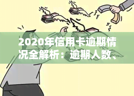 2020年信用卡逾期情况全解析：逾期人数、天数、金额及利息一览