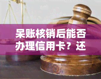 呆账核销后能否办理信用卡？还需还款和计息吗？多久更新？