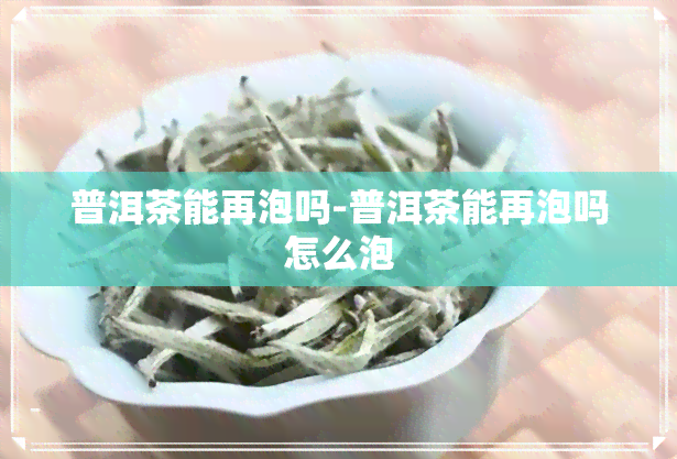 普洱茶能再泡吗-普洱茶能再泡吗怎么泡