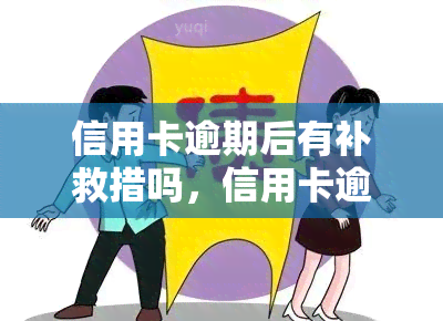 信用卡逾期后有补救措吗，信用卡逾期后，还有补救措吗？