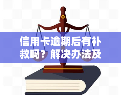 信用卡逾期后有补救吗？解决办法及后果解析