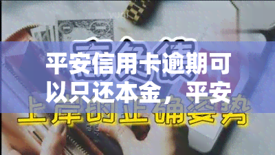 平安信用卡逾期可以只还本金，平安信用卡逾期解决方案：如何只归还本金？