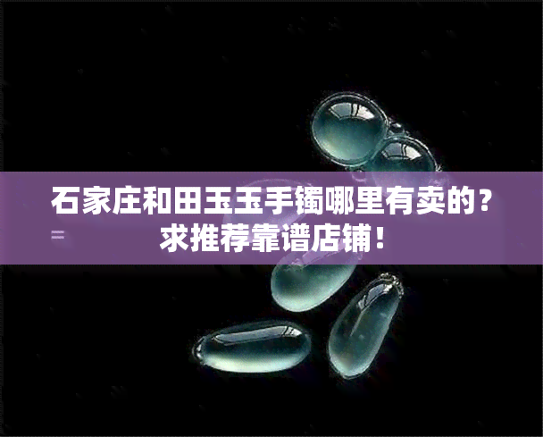 石家庄和田玉玉手镯哪里有卖的？求推荐靠谱店铺！