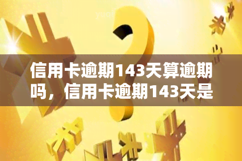 信用卡逾期143天算逾期吗，信用卡逾期143天是否算作逾期？——解析信用卡逾期的定义和影响