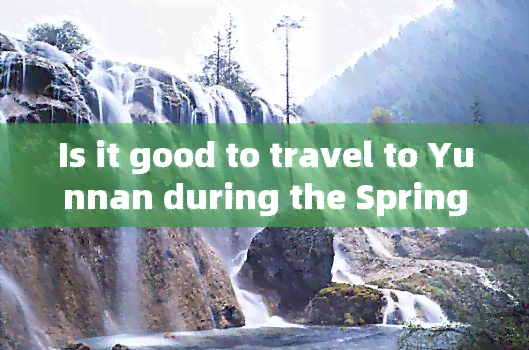 Is it good to travel to Yunnan during the Spring Festival?